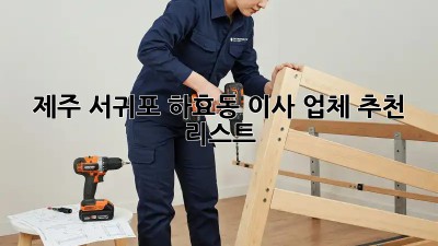 제주 서귀포 하효동 이사 업체 추천 리스트