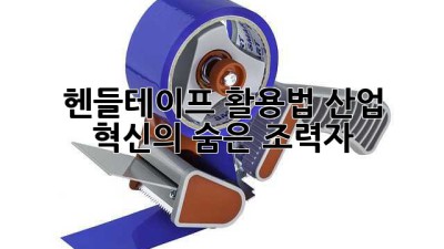 헨들테이프 활용법: 산업 혁신의 숨은 조력자
