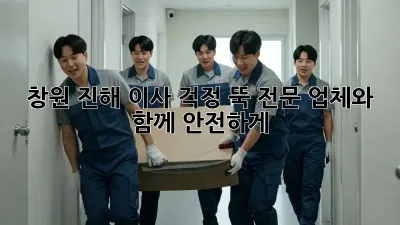 창원 진해 이사, 걱정 뚝! 전문 업체와 함께 안전하게
