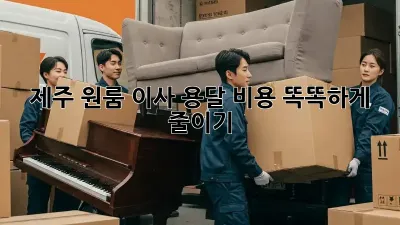 제주 원룸 이사, 용달 비용 똑똑하게 줄이기!